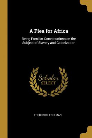 Livre A Plea for Africa: Being Familiar Conversations on the Subject of Slavery and Colonization Frederick Freeman