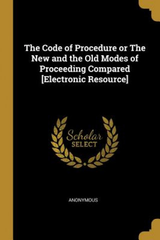 Knjiga The Code of Procedure or The New and the Old Modes of Proceeding Compared [Electronic Resource] 