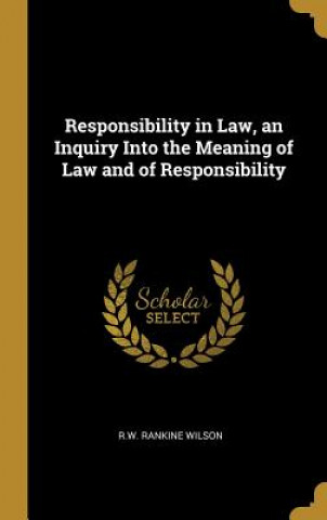 Carte Responsibility in Law, an Inquiry Into the Meaning of Law and of Responsibility R. W. Rankine Wilson