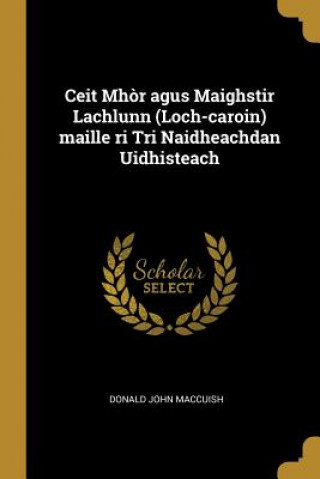 Kniha Ceit Mh?r agus Maighstir Lachlunn (Loch-caroin) maille ri Tri Naidheachdan Uidhisteach Donald John Maccuish