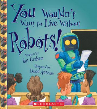 Kniha You Wouldn't Want to Live Without Robots! (You Wouldn't Want to Live Without...) Ian Graham