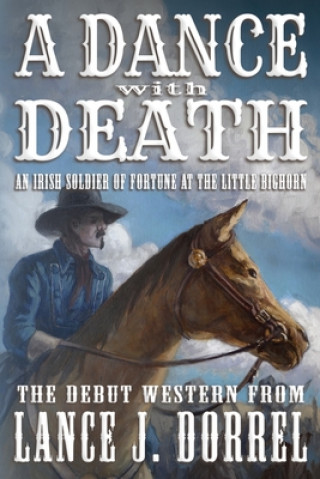 Carte A Dance With Death: An Irish Soldier of Fortune at the Little Bighorn Lance J. Dorrel