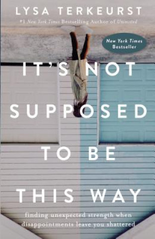 Książka It's Not Supposed to Be This Way: Finding Unexpected Strength When Disappointments Leave You Shattered Lysa Terkeurst