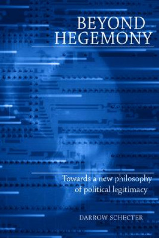 Książka Beyond Hegemony: Towards a New Philosophy of Political Legitimacy Darrow Schecter