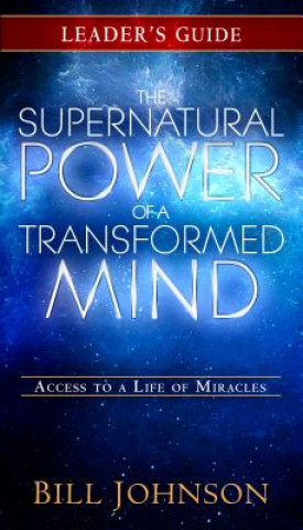 Livre The Supernatural Power of a Transformed Mind Leader's Guide: Access to a Life of Miracles Bill Johnson