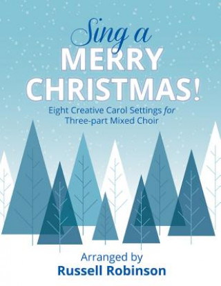 Könyv Sing a Merry Christmas!: Eight Creative Carol Settings for Three-Part Mixed Choir Russell Robinson