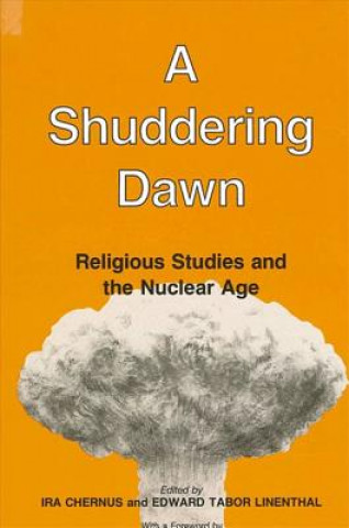 Kniha A Shuddering Dawn: Religious Studies and the Nuclear Age Ira Chernus