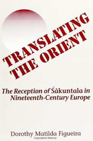 Boek Translating the Orient: The Reception of Sakuntala in Nineteenth-Century Europe Dorothy M. Figueira