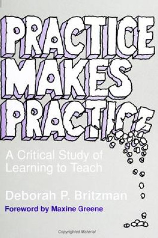 Könyv Practice Makes Practice: A Critical Study of Learning to Teach Deborah P. Britzman