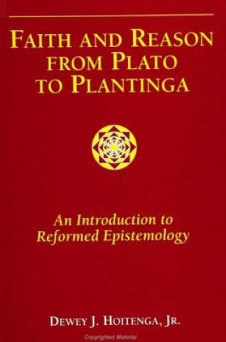 Kniha Faith and Reason from Plato to Plantinga: An Introduction to Reformed Epistemology Dewey J. Hoitenga Jr