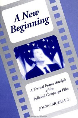 Kniha A New Beginning: A Textual Frame Analysis of the Political Campaign Film Joanne Morreale