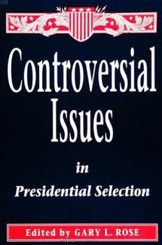 Книга Controversial Issues in Presidential Selection: First Edition Gary L. Rose