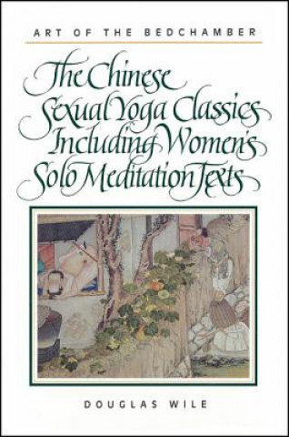 Könyv Art of the Bedchamber: The Chinese Sexual Yoga Classics Including Women's Solo Meditation Texts Douglas Wile