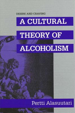 Könyv Desire and Craving: A Cultural Theory of Alcoholism Pertti Alasuutari