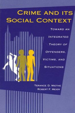 Kniha Crime and Its Social Context: Toward an Integrated Theory of Offenders, Victims, and Situations Terance D. Miethe