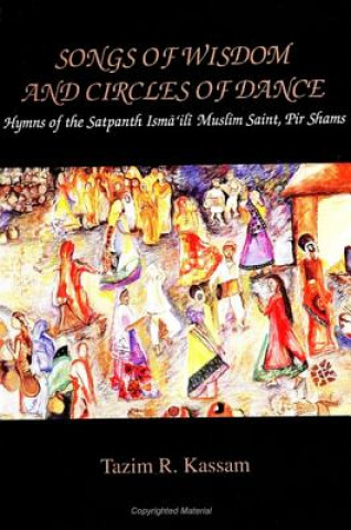 Kniha Songs of Wisdom and Circles of Dance: Hymns of the Satpanth Isma'ili Muslim Saint, Pir Shams Tazim R. Kassam