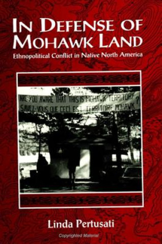 Kniha In Defense of Mohawk Land: Ethnopolitical Conflict in Native North America Linda Pertusati