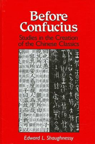 Könyv Before Confucius: Studies in the Creation of the Chinese Classics Edward L. Shaughnessy