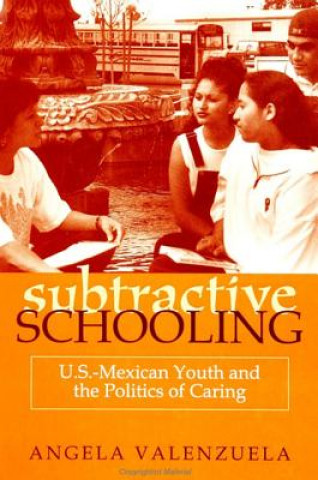 Könyv Subtractive Schooling: U.S. - Mexican Youth and the Politics of Caring Angela Valenzuela