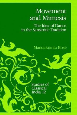 Könyv Movement and Mimesis: The Idea of Dance in the Sanskritic Tradition Mandakranta Bose