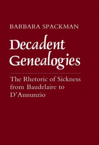 Kniha Decadent Genealogies: The Rhetoric of Sickness from Baudelaire to d'Annunzio Barbara Spackman