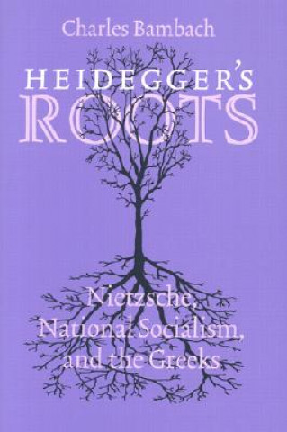 Kniha Heidegger's Roots: Nietzsche, National Socialism, and the Greeks Charles R. Bambach