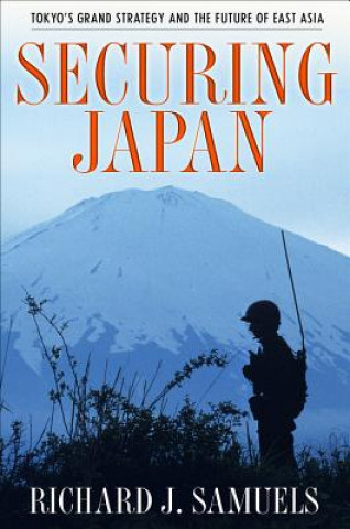 Könyv Securing Japan: Tokyo's Grand Strategy and the Future of East Asia Richard J. Samuels