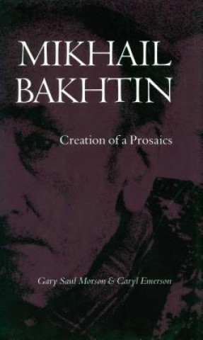 Kniha Mikhail Bakhtin: Creation of a Prosaics Gary Saul Morson