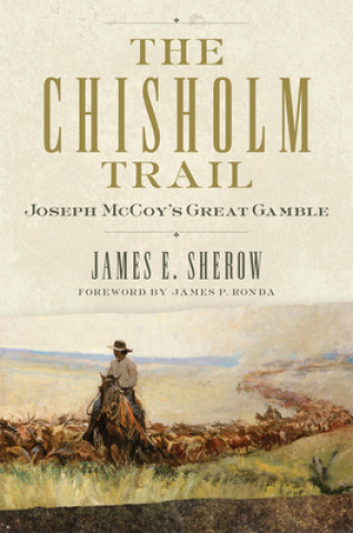 Carte The Chisholm Trail: Joseph McCoy's Great Gamblevolume 3 James E. Sherow