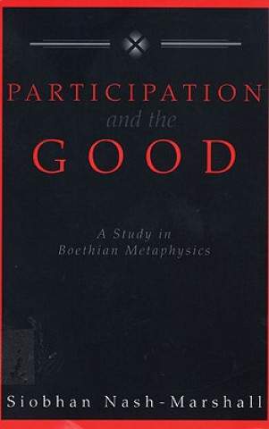 Kniha Participation and the Good: A Study of Boethian Metaphysics Siobhan Nash-Marshall