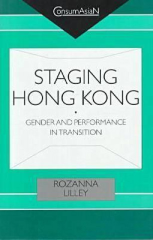 Könyv Staging Hong Kong: Gender and Performance in Transition Rozanna Lilley