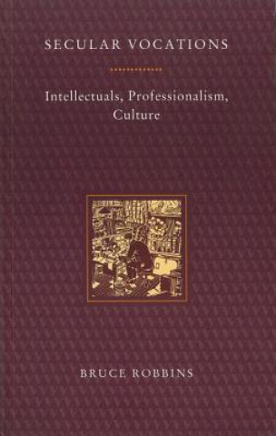 Carte Secular Vocations: Intellectuals, Professionalism, Culture Bruce Robbins