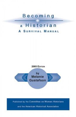 Carte Becoming a Historian: A Survival Manual Melanie Gustafson