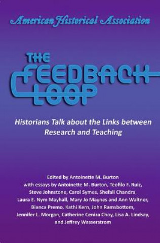 Knjiga The Feedback Loop: Historians Talk about the Links Between Research and Teaching Antoinette M. Burton