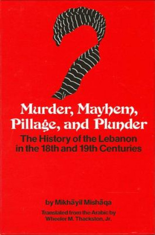 Carte Murder, Mayhem, Pillage, and Plunder: The History of the Lebanon in the 18th and 19th Centuries by Mikhayil Mishaqa (1800-1873) Wheeler M. Thackston Jr