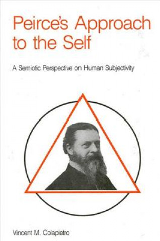 Kniha Peirce's Approach to the Self: A Semiotic Perspective on Human Subjectivity Vincent M. Colapietro