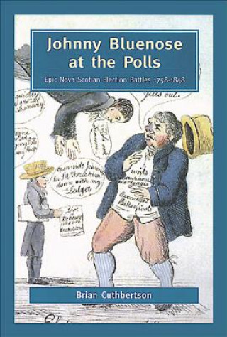 Kniha Johnny Bluenose at the Polls: Epic Nova Scotian Election Battles 1758-1848 Brian Cuthbertson