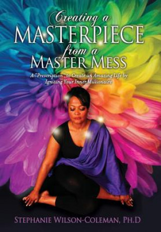 Kniha Creating a Masterpiece from a Master Mess: A 'Prescription to create an amazing Life by Igniting Your Inner Millionaire Stephanie E. Wilson-Coleman