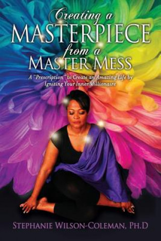 Kniha Creating a Masterpiece from a Master Mess: A 'Prescription to create an amazing Life by Igniting Your Inner Millionaire Stephanie E. Wilson-Coleman