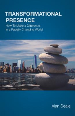 Könyv Transformational Presence: How To Make a Difference In a Rapidly Changing World Alan Seale