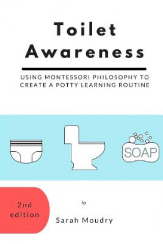 Könyv Toilet Awareness: Using Montessori Philosophy to Create a Potty Learning Routine Sarah Moudry