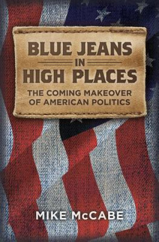 Carte Blue Jeans in High Places, the Coming Makeover of American Politics Mike McCabe