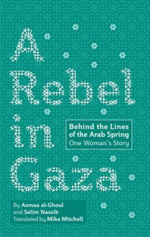 Kniha A Rebel in Gaza: Behind the Lines of the Arab Spring, One Woman's Story Asmaa Al-Ghoul