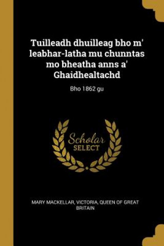 Kniha Tuilleadh dhuilleag bho m' leabhar-latha mu chunntas mo bheatha anns a' Ghaidhealtachd: Bho 1862 gu Mary Mackellar