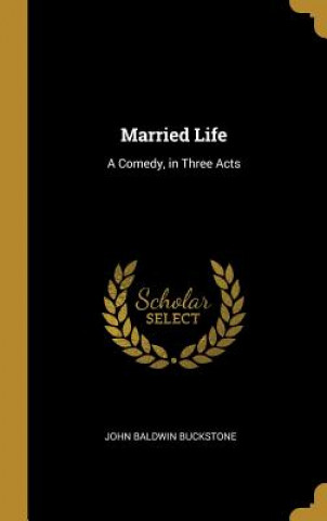 Книга Married Life: A Comedy, in Three Acts John Baldwin Buckstone