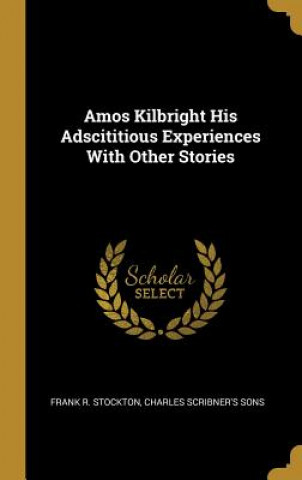 Kniha Amos Kilbright His Adscititious Experiences With Other Stories Frank R. Stockton