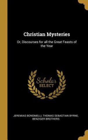 Carte Christian Mysteries: Or, Discourses for all the Great Feasts of the Year Jeremias Bonomelli