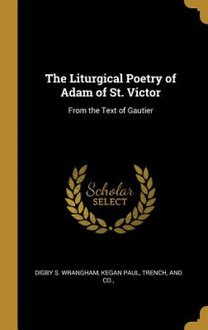 Carte The Liturgical Poetry of Adam of St. Victor: From the Text of Gautier Digby S. Wrangham