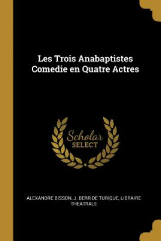 Knjiga Les Trois Anabaptistes Comedie en Quatre Actres Alexandre Bisson