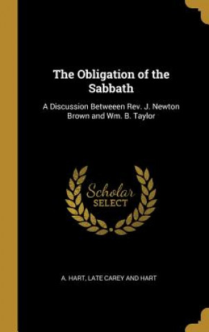 Livre The Obligation of the Sabbath: A Discussion Betweeen Rev. J. Newton Brown and Wm. B. Taylor Late Carey and Hart A. Hart